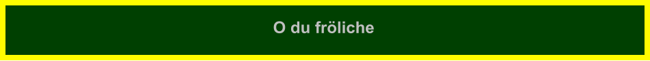 O du fröliche