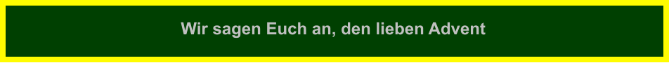 Wir sagen Euch an, den lieben Advent